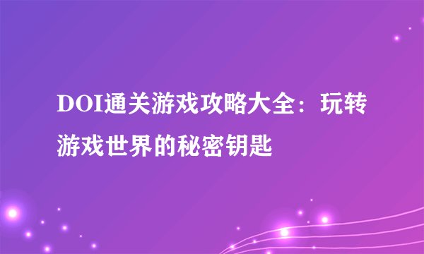 DOI通关游戏攻略大全：玩转游戏世界的秘密钥匙