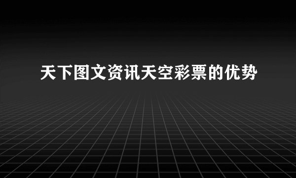 天下图文资讯天空彩票的优势