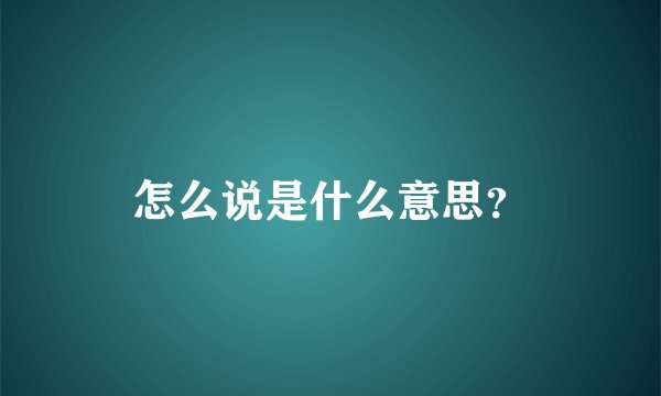 怎么说是什么意思？
