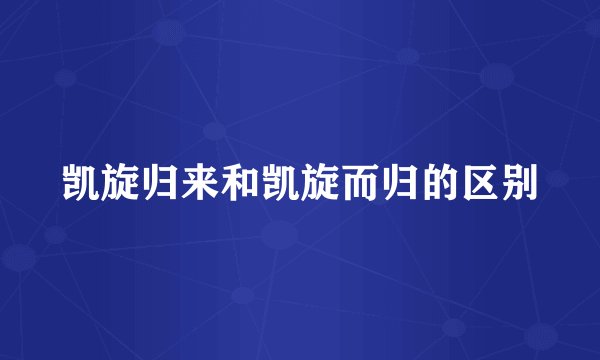 凯旋归来和凯旋而归的区别