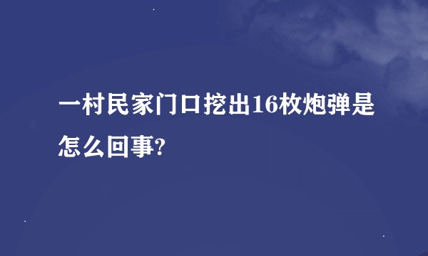 一村民家门口挖出16枚炮弹是怎么回事?