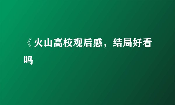 《火山高校观后感，结局好看吗