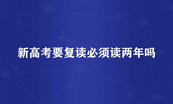 新高考要复读必须读两年吗