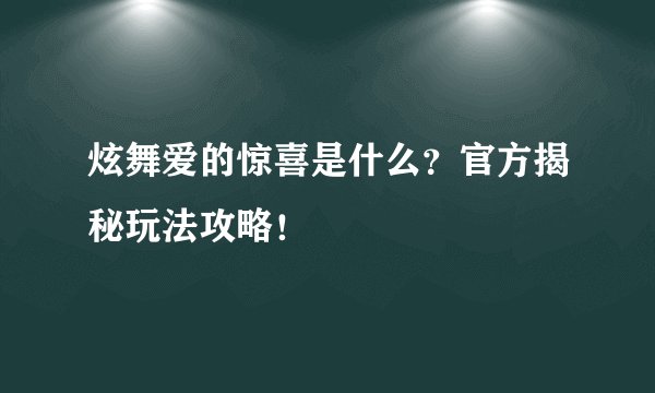 炫舞爱的惊喜是什么？官方揭秘玩法攻略！