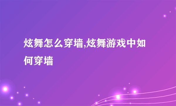 炫舞怎么穿墙,炫舞游戏中如何穿墙