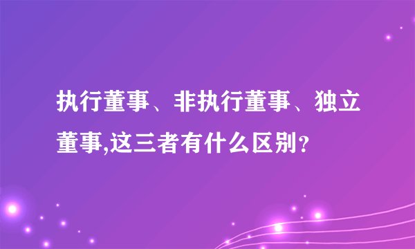 执行董事、非执行董事、独立董事,这三者有什么区别？