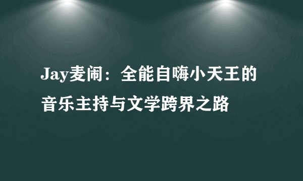 Jay麦闹：全能自嗨小天王的音乐主持与文学跨界之路