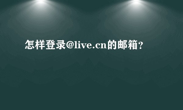 怎样登录@live.cn的邮箱？