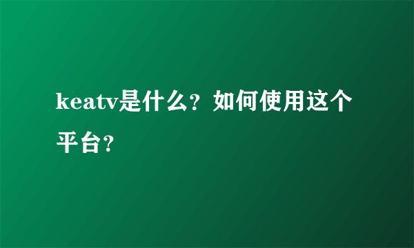 keatv是什么？如何使用这个平台？