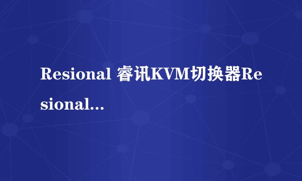 Resional 睿讯KVM切换器Resional 品牌介绍
