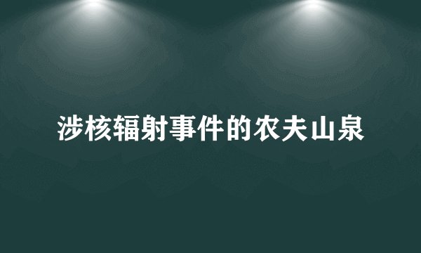 涉核辐射事件的农夫山泉