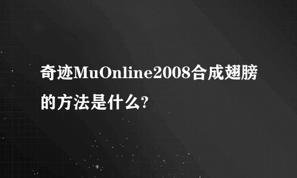 奇迹MuOnline2008合成翅膀的方法是什么?