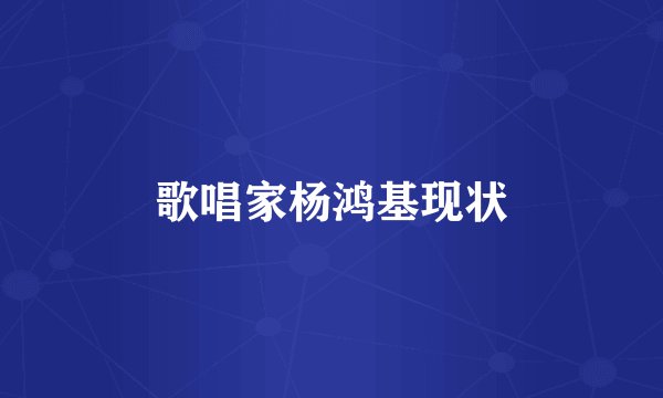 歌唱家杨鸿基现状
