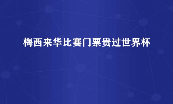 梅西来华比赛门票贵过世界杯