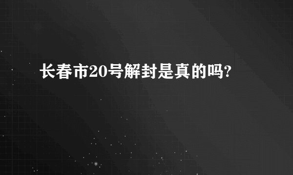 长春市20号解封是真的吗?