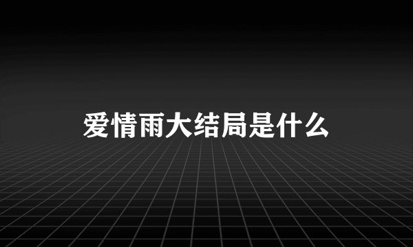 爱情雨大结局是什么