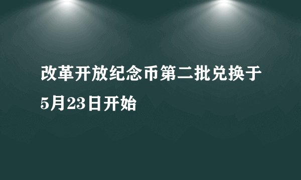 改革开放纪念币第二批兑换于5月23日开始