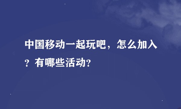 中国移动一起玩吧，怎么加入？有哪些活动？