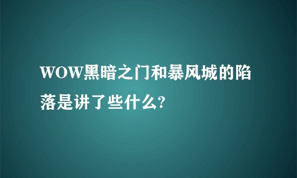 WOW黑暗之门和暴风城的陷落是讲了些什么?