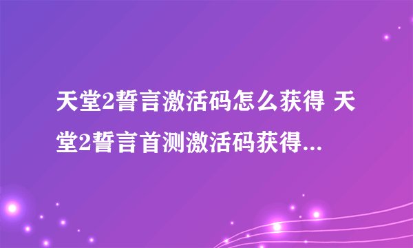 天堂2誓言激活码怎么获得 天堂2誓言首测激活码获得方法介绍