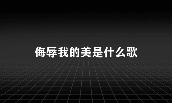 侮辱我的美是什么歌