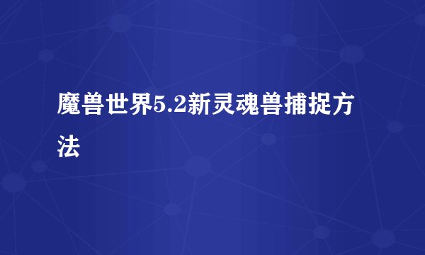 魔兽世界5.2新灵魂兽捕捉方法