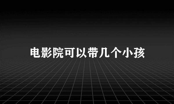 电影院可以带几个小孩