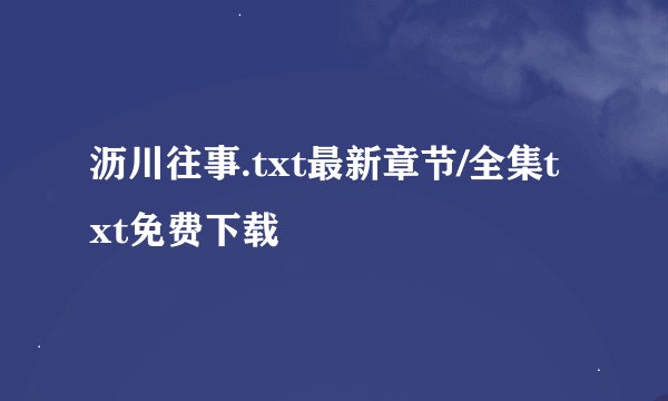 沥川往事.txt最新章节/全集txt免费下载