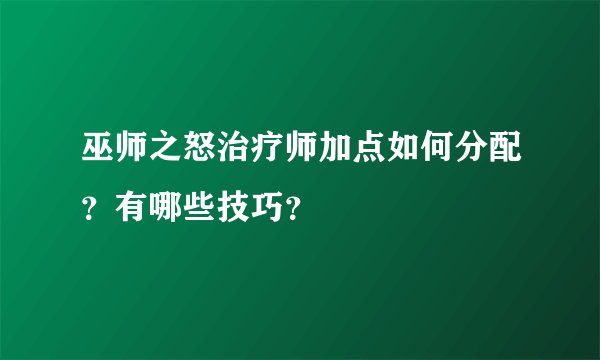 巫师之怒治疗师加点如何分配？有哪些技巧？