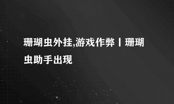 珊瑚虫外挂,游戏作弊丨珊瑚虫助手出现