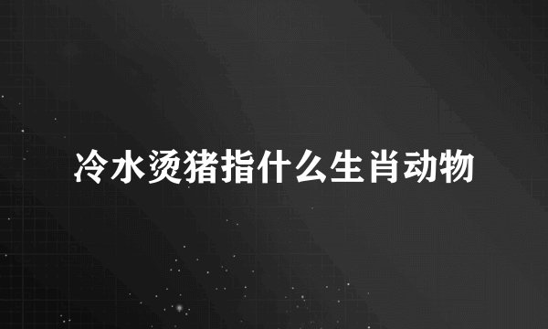 冷水烫猪指什么生肖动物