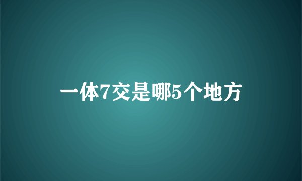 一体7交是哪5个地方