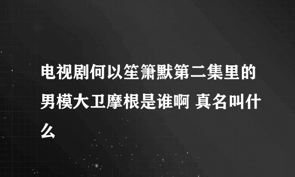 电视剧何以笙箫默第二集里的男模大卫摩根是谁啊 真名叫什么