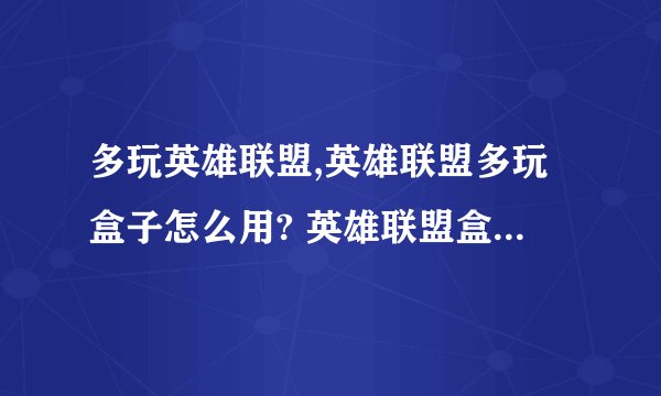 多玩英雄联盟,英雄联盟多玩盒子怎么用? 英雄联盟盒子怎么安装