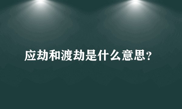 应劫和渡劫是什么意思？