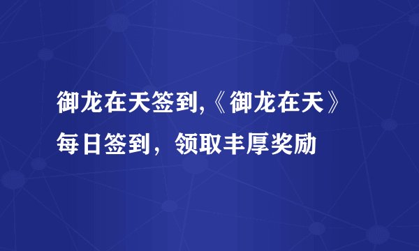 御龙在天签到,《御龙在天》每日签到，领取丰厚奖励