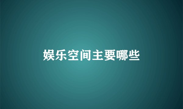 娱乐空间主要哪些