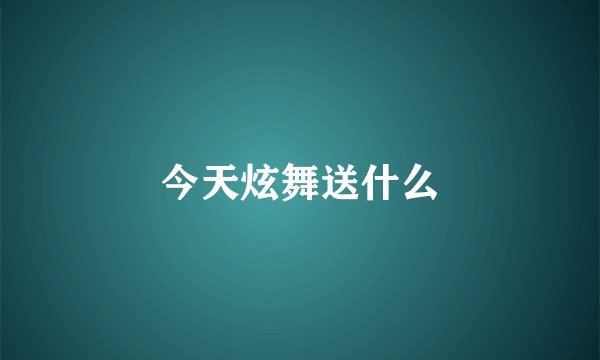 今天炫舞送什么