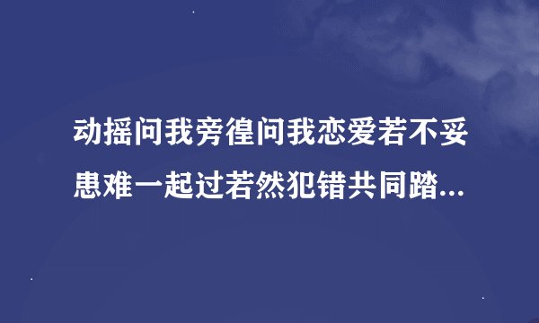 动摇问我旁徨问我恋爱若不妥患难一起过若然犯错共同踏破是什么歌