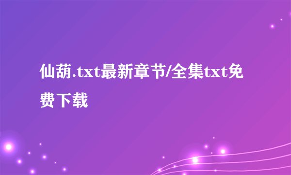 仙葫.txt最新章节/全集txt免费下载