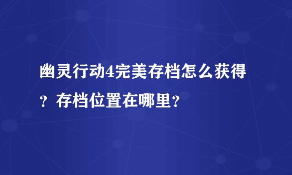幽灵行动4完美存档怎么获得？存档位置在哪里？