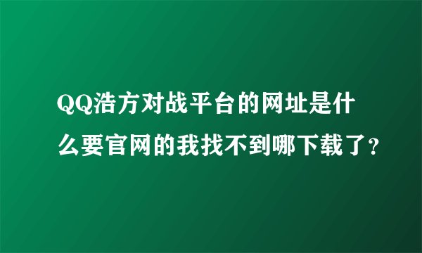 QQ浩方对战平台的网址是什么要官网的我找不到哪下载了？