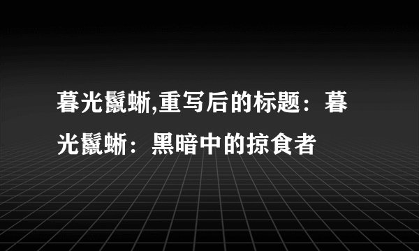 暮光鬣蜥,重写后的标题：暮光鬣蜥：黑暗中的掠食者