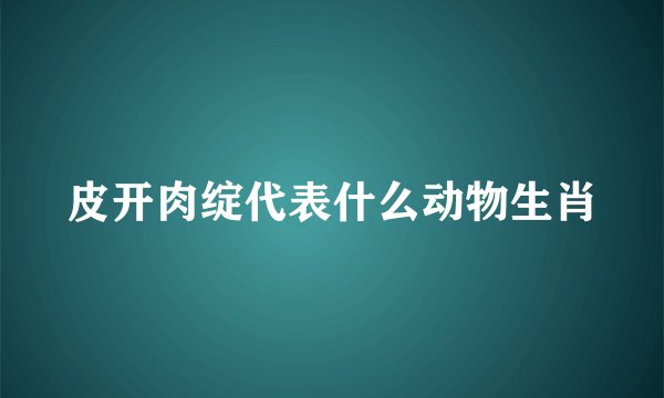 皮开肉绽代表什么动物生肖