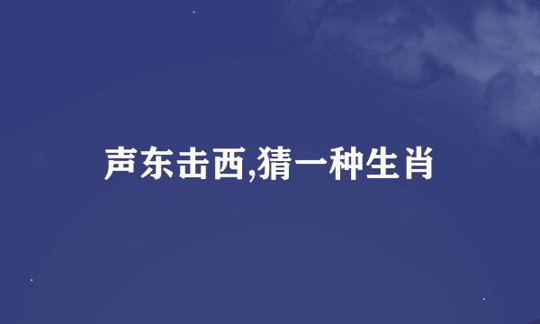 声东击西,猜一种生肖