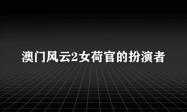 澳门风云2女荷官的扮演者