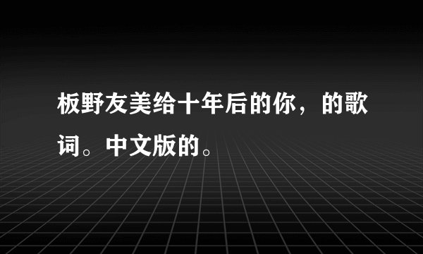 板野友美给十年后的你，的歌词。中文版的。