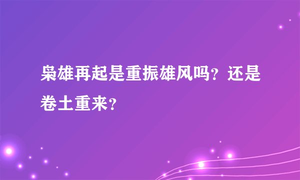 枭雄再起是重振雄风吗？还是卷土重来？