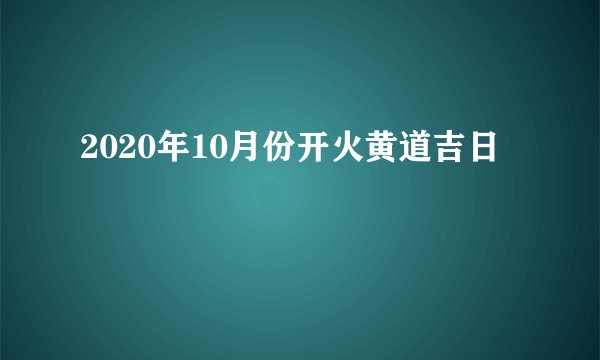 2020年10月份开火黄道吉日
