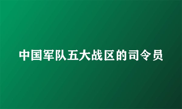 中国军队五大战区的司令员